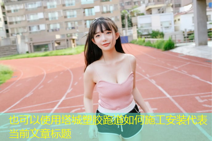 塔城塑胶跑道如何施工安装